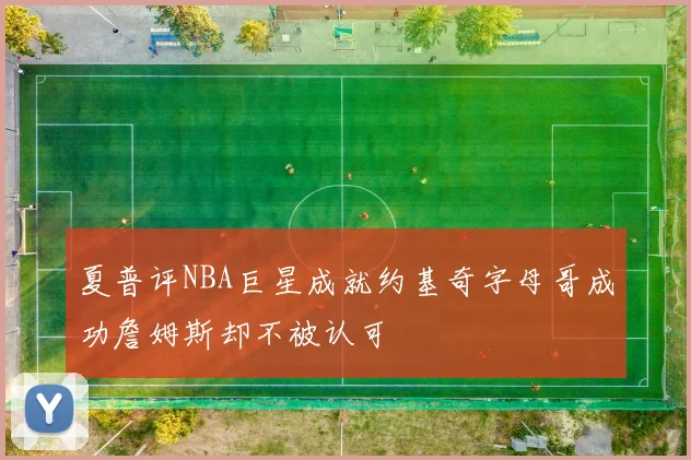 夏普评NBA巨星成就约基奇字母哥成功詹姆斯却不被认可