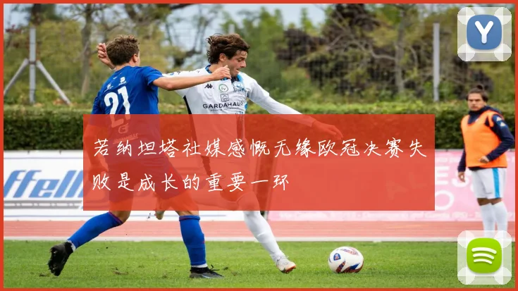 若纳坦塔社媒感慨无缘欧冠决赛失败是成长的重要一环