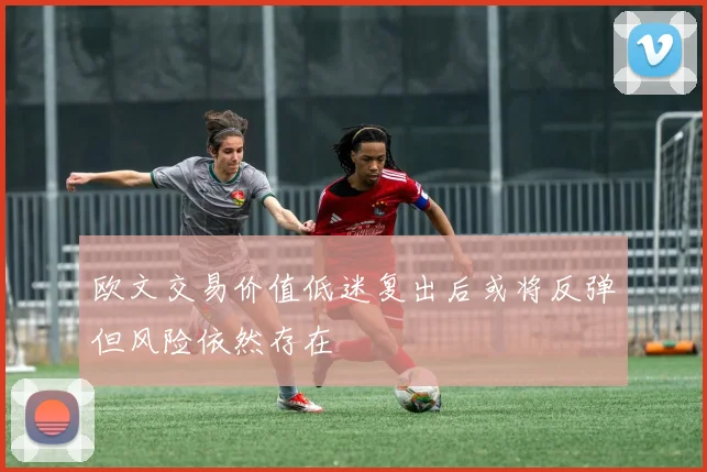 欧文交易价值低迷复出后或将反弹但风险依然存在