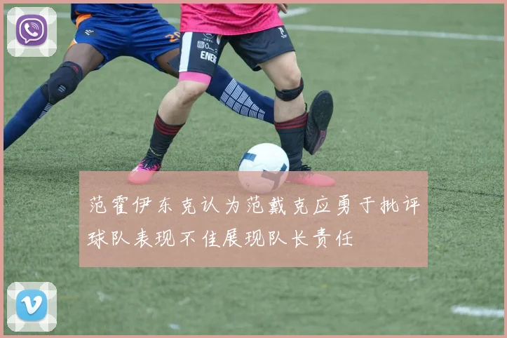 范霍伊东克认为范戴克应勇于批评球队表现不佳展现队长责任