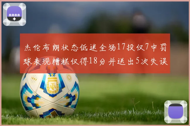 杰伦布朗状态低迷全场17投仅7中罚球表现糟糕仅得18分并送出5次失误