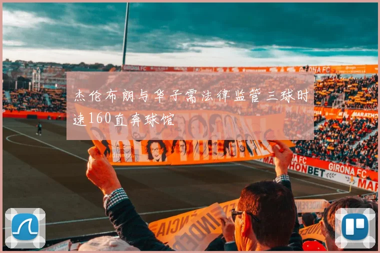 杰伦布朗与华子需法律监管三球时速160直奔球馆