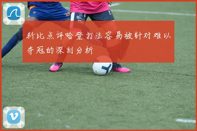 科比点评哈登打法容易被针对难以夺冠的深刻分析
