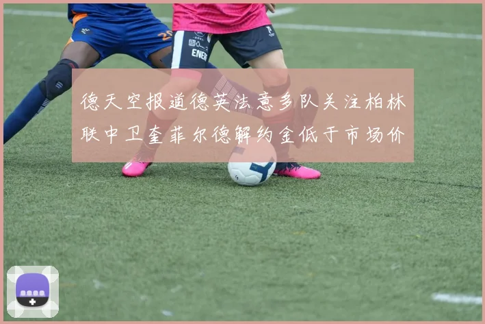 德天空报道德英法意多队关注柏林联中卫奎菲尔德解约金低于市场价值