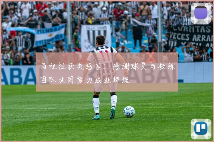 马祖拉获奖感言：感谢球员与教练团队共同努力成就辉煌